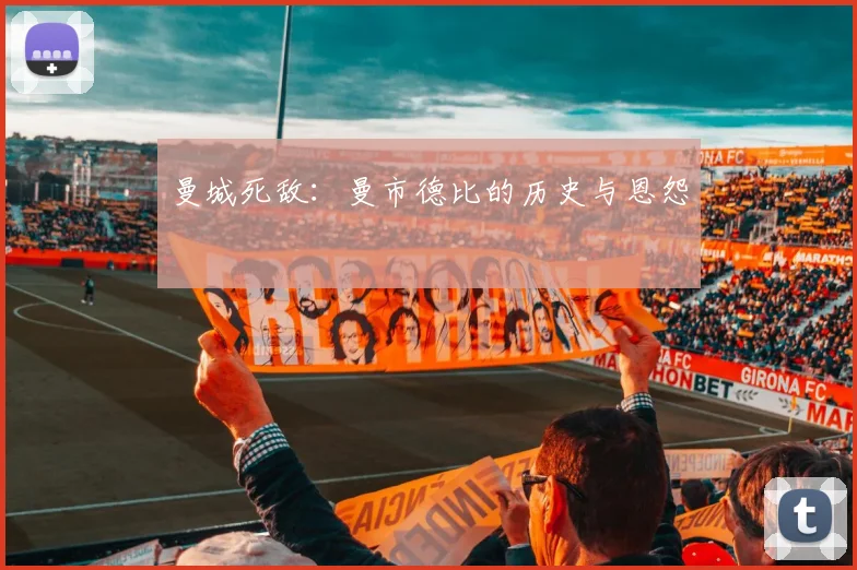 曼城死敌:曼市德比的历史与恩怨