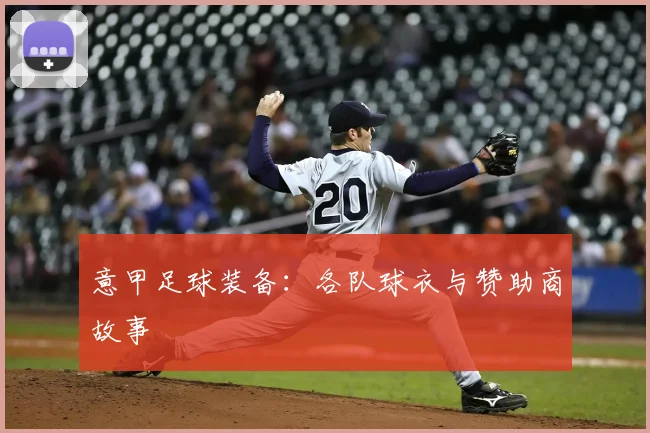 意甲足球装备:各队球衣与赞助商故事