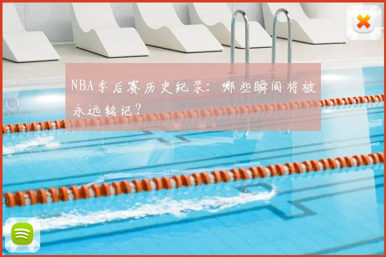 NBA季后赛历史纪录:哪些瞬间将被永远铭记?