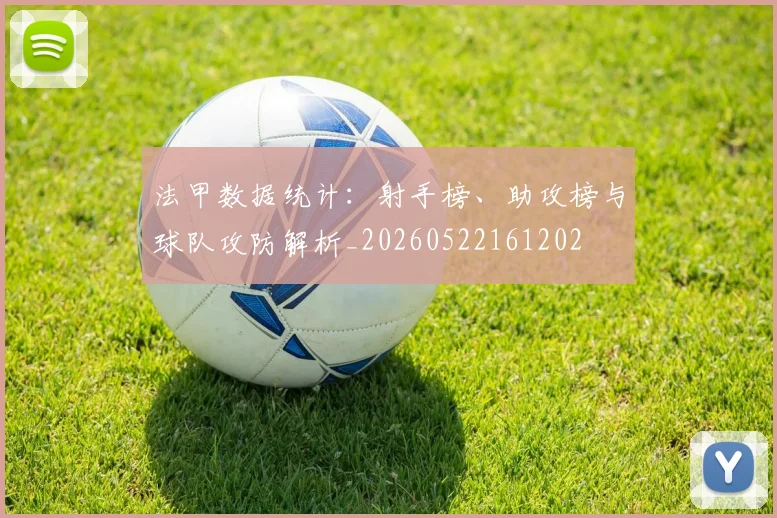 法甲数据统计：射手榜、助攻榜与球队攻防解析_20260522161202