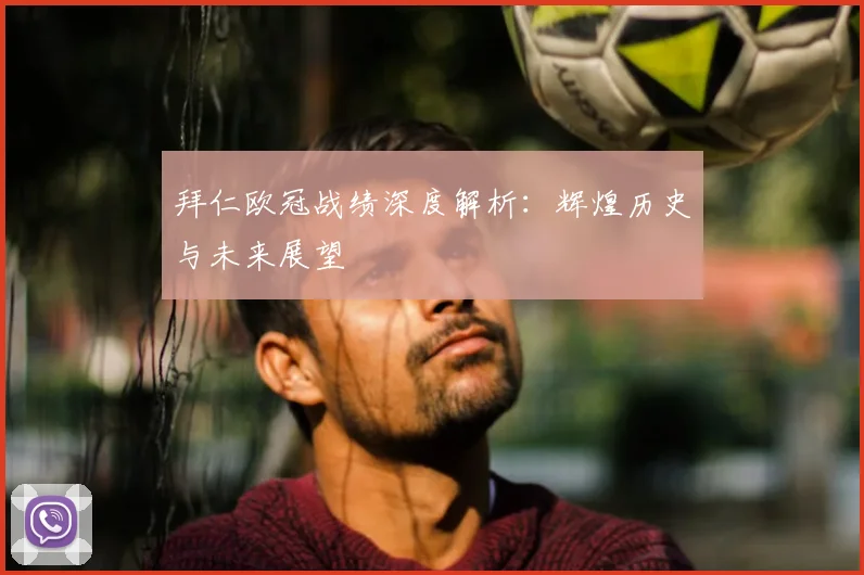 拜仁欧冠战绩深度解析：辉煌历史与未来展望
