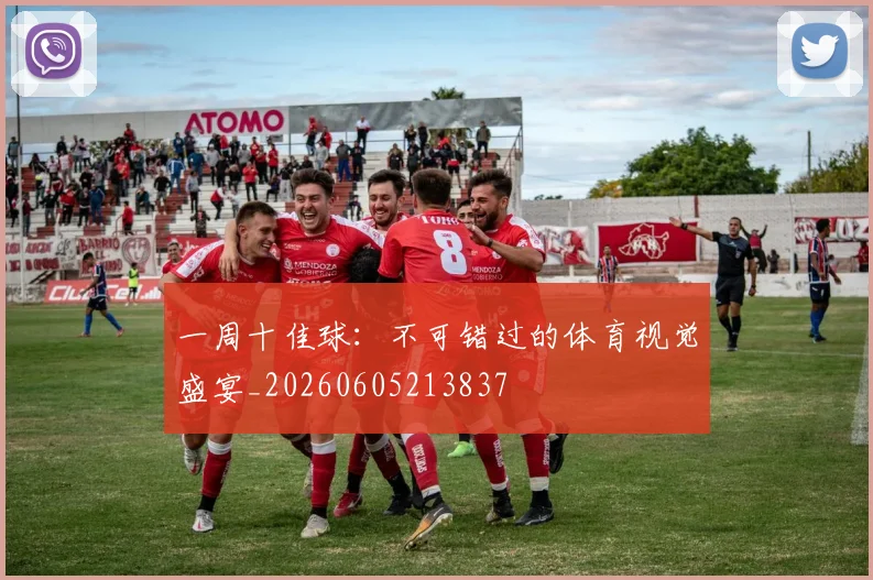 一周十佳球：不可错过的体育视觉盛宴_20260605213837