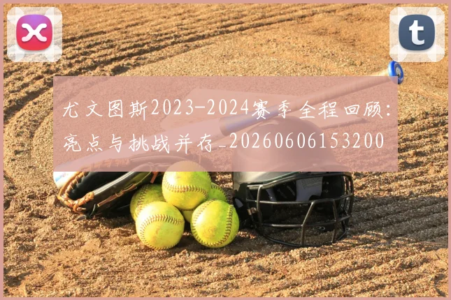 尤文图斯2023-2024赛季全程回顾：亮点与挑战并存_20260606153200