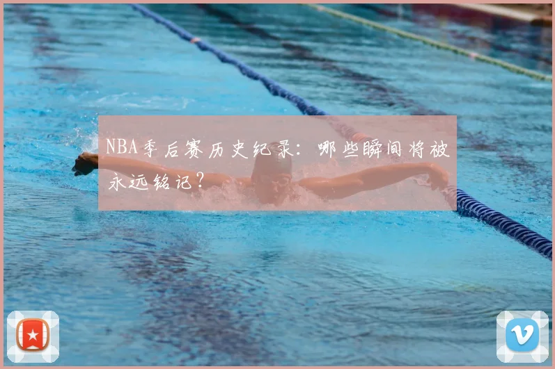 NBA季后赛历史纪录：哪些瞬间将被永远铭记？