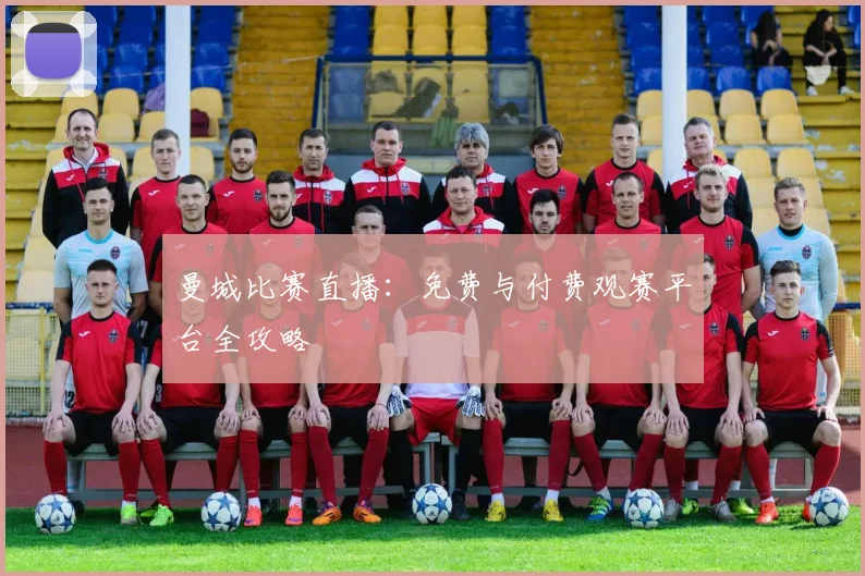 曼城比赛直播:免费与付费观赛平台全攻略