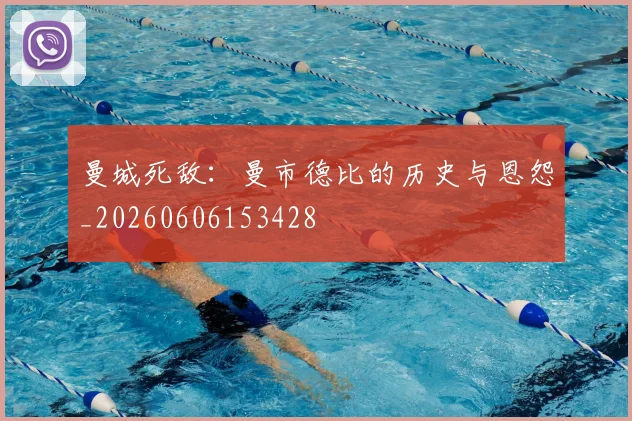 曼城死敌：曼市德比的历史与恩怨_20260606153428