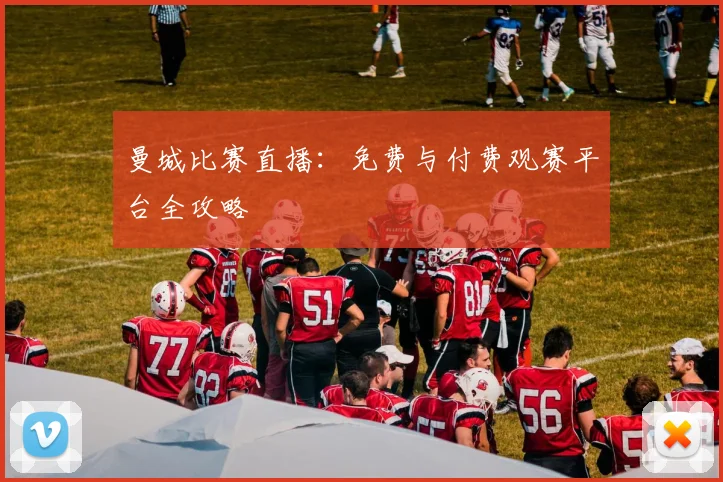 曼城比赛直播：免费与付费观赛平台全攻略